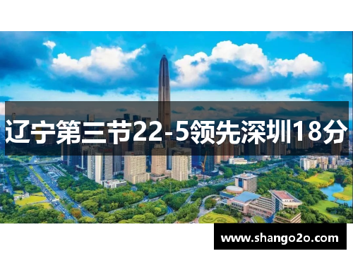 辽宁第三节22-5领先深圳18分
